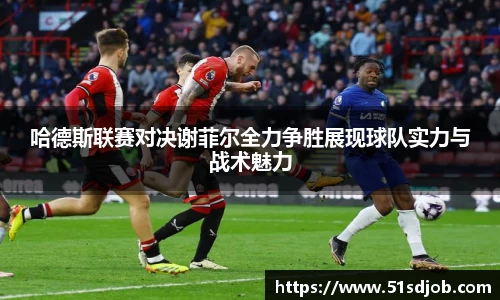 哈德斯联赛对决谢菲尔全力争胜展现球队实力与战术魅力