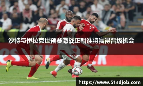 沙特与伊拉克世预赛激战正酣谁将赢得晋级机会