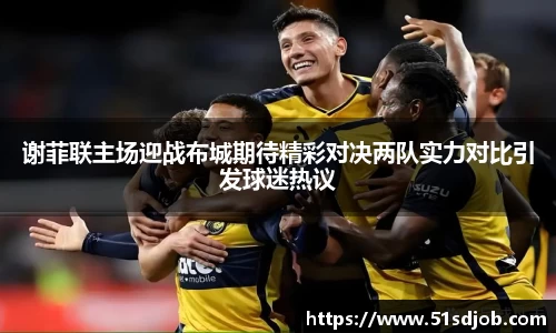 谢菲联主场迎战布城期待精彩对决两队实力对比引发球迷热议