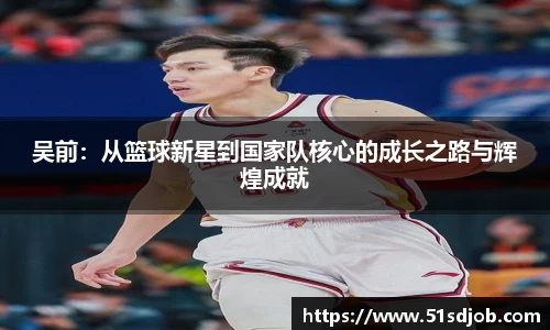 吴前：从篮球新星到国家队核心的成长之路与辉煌成就